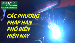 Các Phương Pháp Hàn Phổ Biến Và Cách Hàn Đúng Kỹ Thuật Hiện Nay