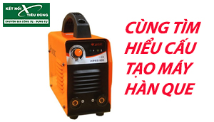 Tìm hiểu Cấu Tạo Máy Hàn Que, Cách Đọc Thông Số Kỹ Thuật Máy Hàn Que